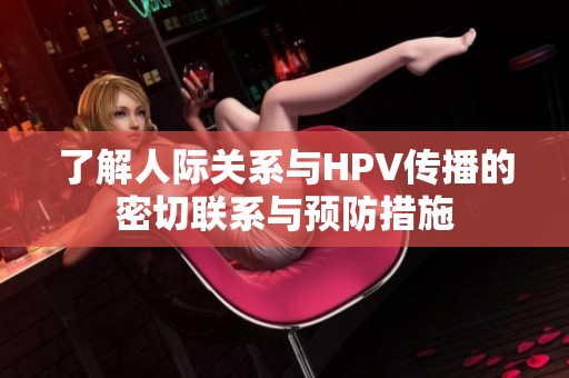 了解人际关系与HPV传播的密切联系与预防措施