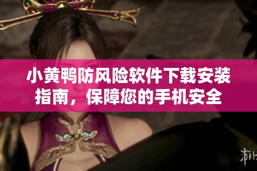 小黄鸭防风险软件下载安装指南，保障您的手机安全