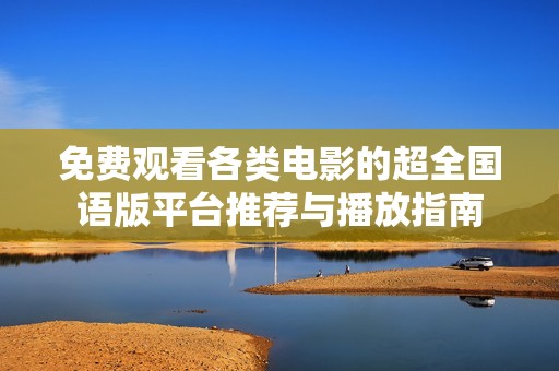 免费观看各类电影的超全国语版平台推荐与播放指南