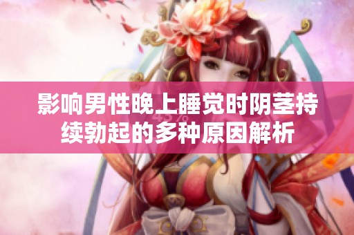 影响男性晚上睡觉时阴茎持续勃起的多种原因解析