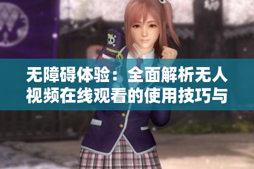 无障碍体验：全面解析无人视频在线观看的使用技巧与功能