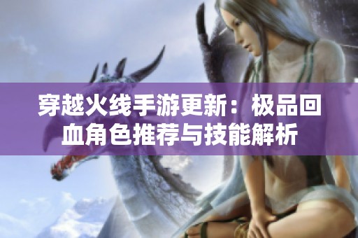 穿越火线手游更新：极品回血角色推荐与技能解析
