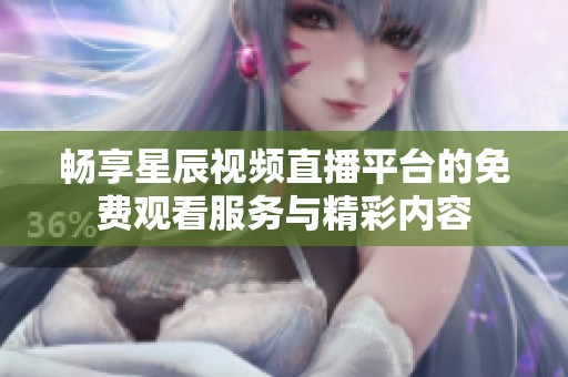 畅享星辰视频直播平台的免费观看服务与精彩内容