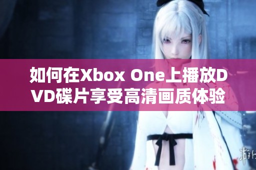 如何在Xbox One上播放DVD碟片享受高清画质体验