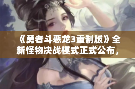 《勇者斗恶龙3重制版》全新怪物决战模式正式公布，迎战经典再续传奇