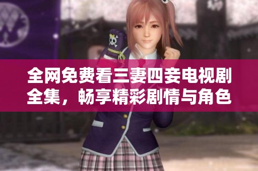 全网免费看三妻四妾电视剧全集，畅享精彩剧情与角色魅力