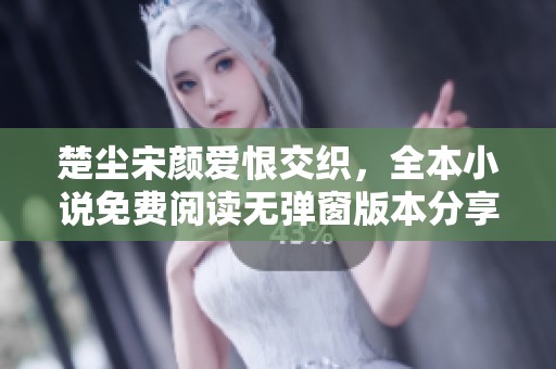 楚尘宋颜爱恨交织，全本小说免费阅读无弹窗版本分享