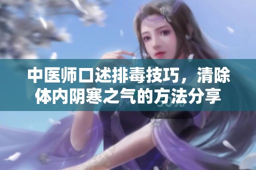 中医师口述排毒技巧，清除体内阴寒之气的方法分享