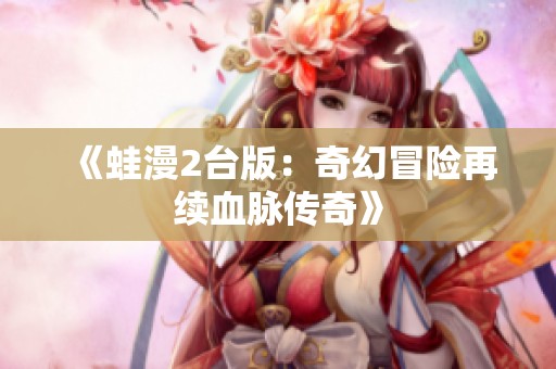 《蛙漫2台版：奇幻冒险再续血脉传奇》
