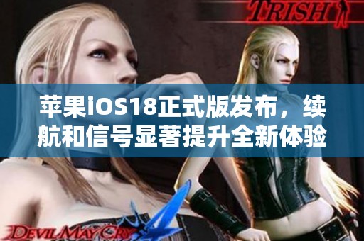 苹果iOS18正式版发布，续航和信号显著提升全新体验