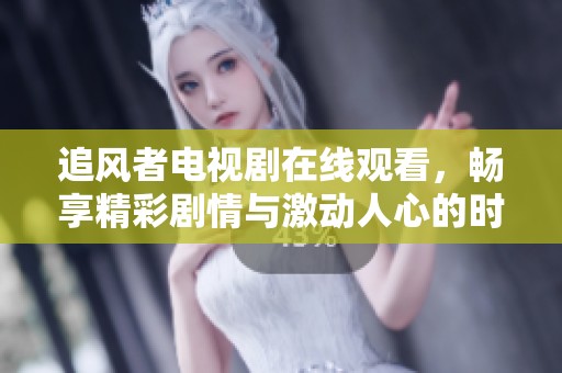 追风者电视剧在线观看，畅享精彩剧情与激动人心的时刻