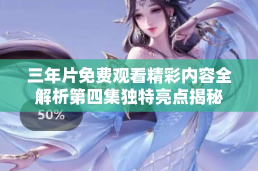三年片免费观看精彩内容全解析第四集独特亮点揭秘