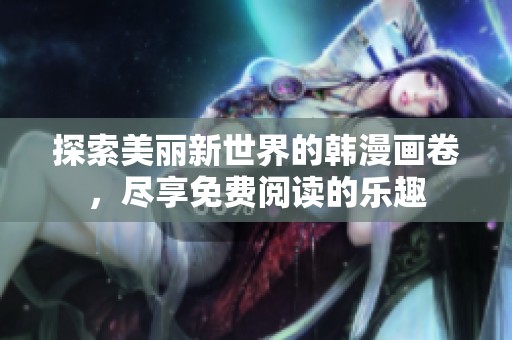 探索美丽新世界的韩漫画卷，尽享免费阅读的乐趣
