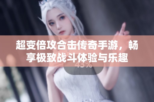超变倍攻合击传奇手游，畅享极致战斗体验与乐趣