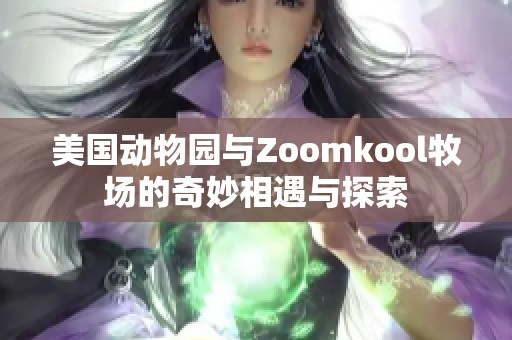 美国动物园与Zoomkool牧场的奇妙相遇与探索
