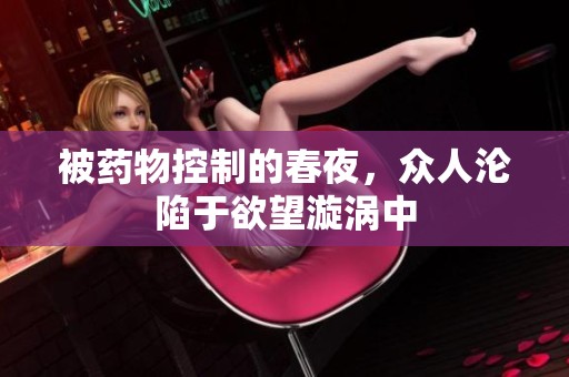 被药物控制的春夜，众人沦陷于欲望漩涡中