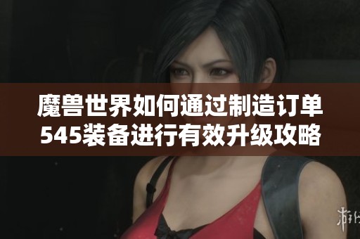 魔兽世界如何通过制造订单545装备进行有效升级攻略