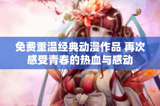 免费重温经典动漫作品 再次感受青春的热血与感动