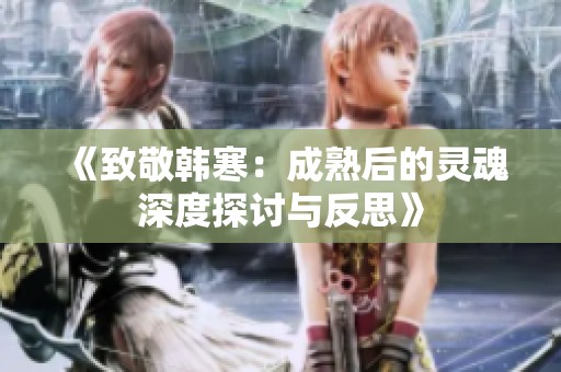 《致敬韩寒：成熟后的灵魂深度探讨与反思》