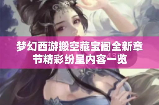 梦幻西游搬空藏宝阁全新章节精彩纷呈内容一览