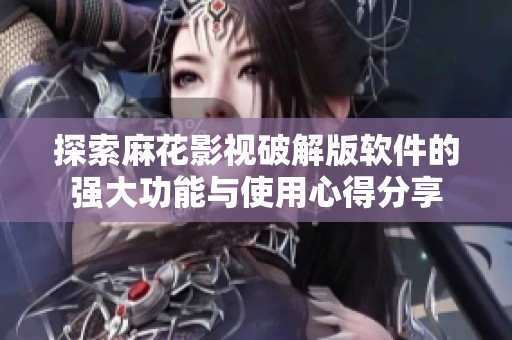 探索麻花影视破解版软件的强大功能与使用心得分享