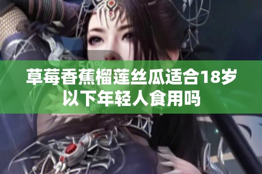 草莓香蕉榴莲丝瓜适合18岁以下年轻人食用吗