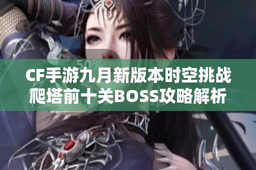 CF手游九月新版本时空挑战爬塔前十关BOSS攻略解析