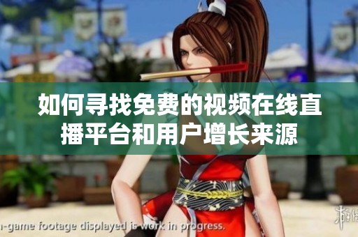 如何寻找免费的视频在线直播平台和用户增长来源