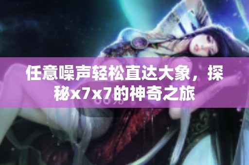 任意噪声轻松直达大象，探秘x7x7的神奇之旅