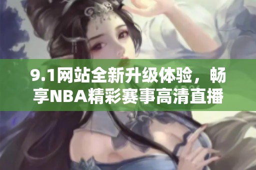 9.1网站全新升级体验，畅享NBA精彩赛事高清直播