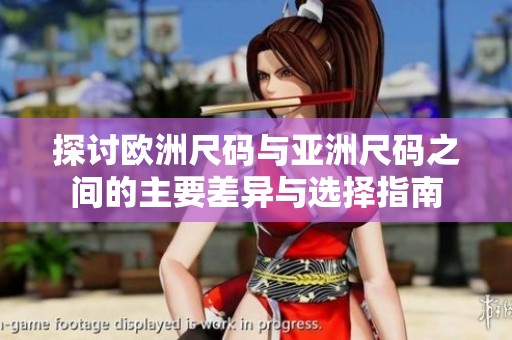 探讨欧洲尺码与亚洲尺码之间的主要差异与选择指南