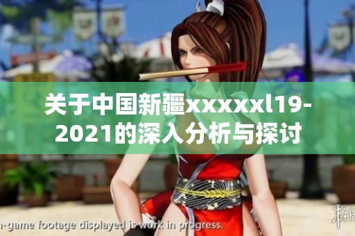 关于中国新疆xxxxxl19-2021的深入分析与探讨