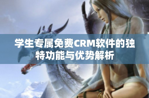 学生专属免费CRM软件的独特功能与优势解析