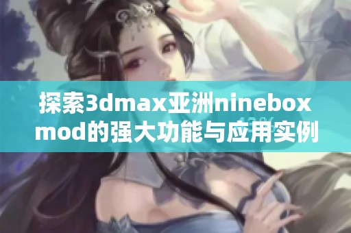 探索3dmax亚洲nineboxmod的强大功能与应用实例