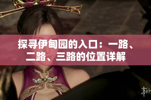 探寻伊甸园的入口：一路、二路、三路的位置详解
