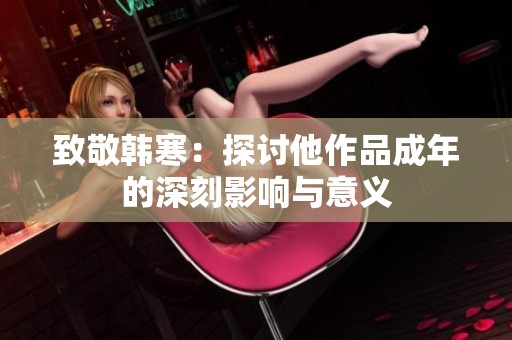 致敬韩寒：探讨他作品成年的深刻影响与意义