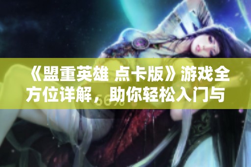 《盟重英雄 点卡版》游戏全方位详解，助你轻松入门与精通技巧！