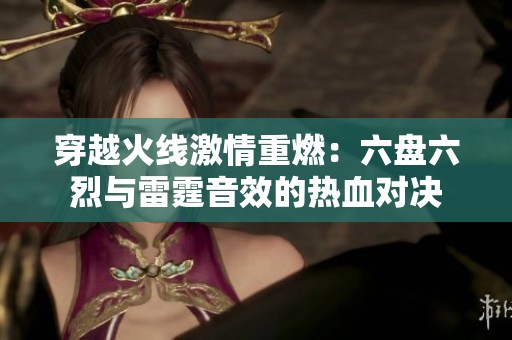 穿越火线激情重燃：六盘六烈与雷霆音效的热血对决
