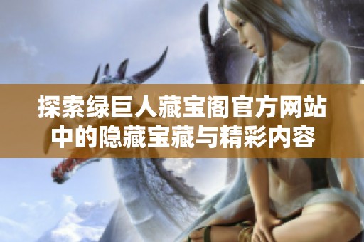 探索绿巨人藏宝阁官方网站中的隐藏宝藏与精彩内容