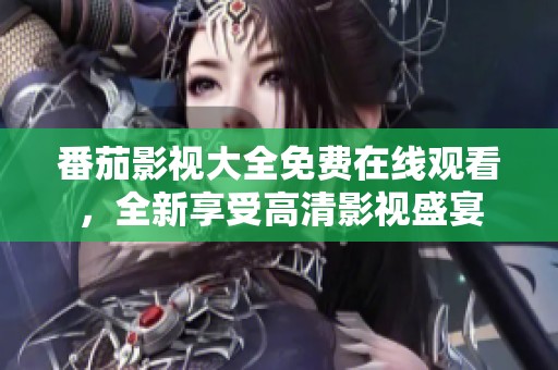 番茄影视大全免费在线观看，全新享受高清影视盛宴