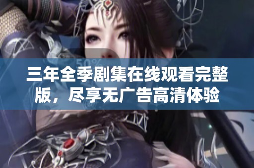 三年全季剧集在线观看完整版，尽享无广告高清体验