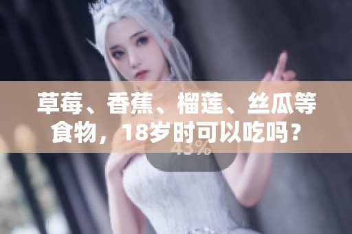 草莓、香蕉、榴莲、丝瓜等食物，18岁时可以吃吗？