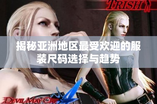 揭秘亚洲地区最受欢迎的服装尺码选择与趋势