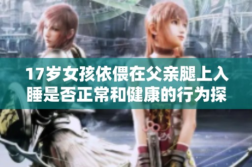 17岁女孩依偎在父亲腿上入睡是否正常和健康的行为探讨