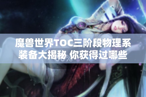 魔兽世界TOC三阶段物理系装备大揭秘 你获得过哪些呢
