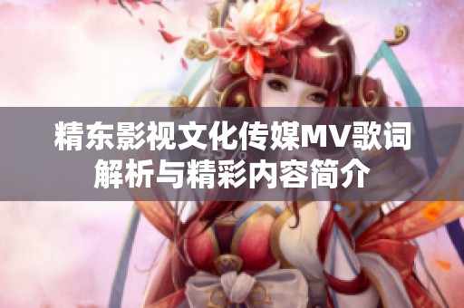 精东影视文化传媒MV歌词解析与精彩内容简介