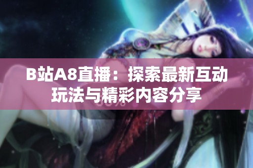 B站A8直播：探索最新互动玩法与精彩内容分享