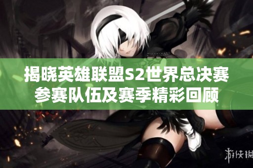揭晓英雄联盟S2世界总决赛参赛队伍及赛季精彩回顾