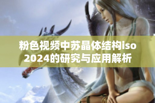 粉色视频中苏晶体结构iso2024的研究与应用解析