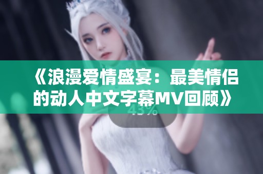 《浪漫爱情盛宴：最美情侣的动人中文字幕MV回顾》